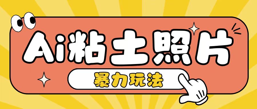 Ai粘土照片玩法，简单粗暴，小白轻松上手，单日收入200+-南友云赚