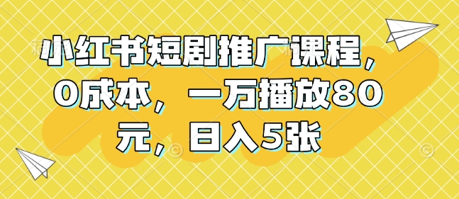 小红书短剧推广课程，0成本，一万播放80元，日入5张-南友云赚