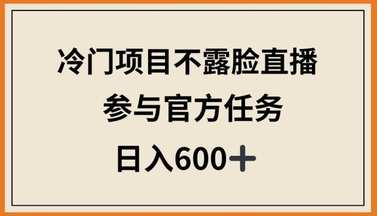 冷门项目不露脸直播，参与官方任务，日入600+【揭秘】-南友云赚