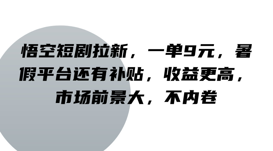 悟空短剧拉新，一单9元，暑假平台还有补贴，收益更高，市场前景大，不内卷-南友云赚