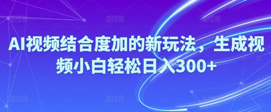 Ai视频结合度加的新玩法,生成视频小白轻松日入300+-南友云赚