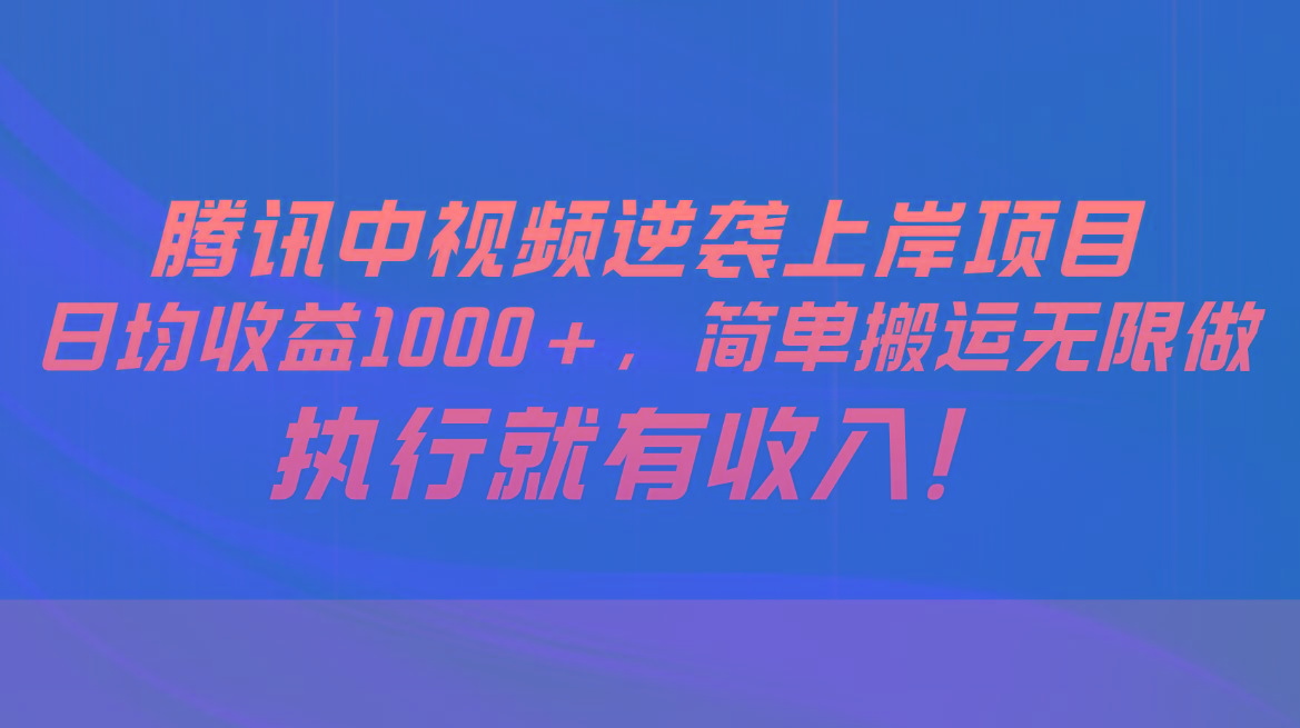 腾讯中视频项目，日均收益1000+，简单搬运无限做，执行就有收入-南友云赚