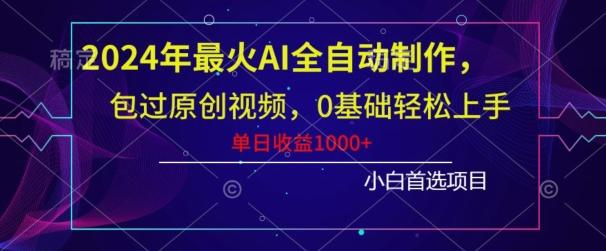 2024年最火AI全自动制作，包过原创视频，0基础轻松上手，单日收益1000+-南友云赚