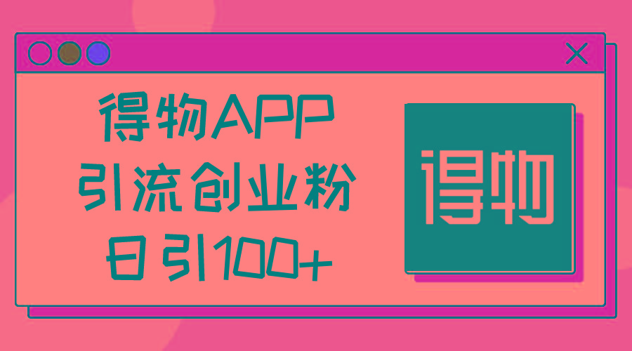 得物APP引流创业粉，日引100+-南友云赚