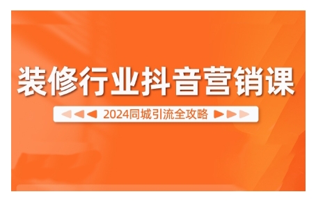 2024装修行业抖音营销课，同城引流全攻略-南友云赚