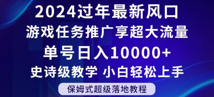 2024年过年新风口，游戏任务推广，享超大流量，单号日入10000+，小白轻松上手【揭秘】-南友云赚