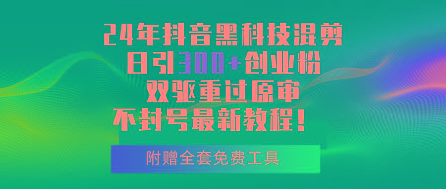 24年抖音黑科技混剪日引300+创业粉，双驱重过原审不封号最新教程！-南友云赚