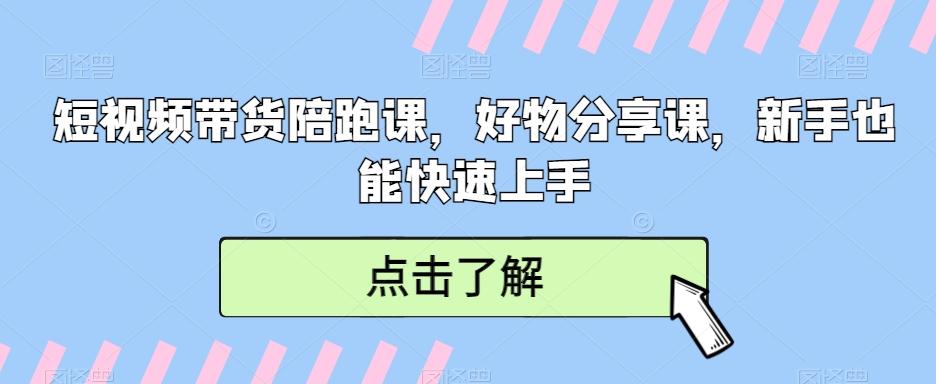 短视频带货陪跑课，好物分享课，新手也能快速上手-南友云赚