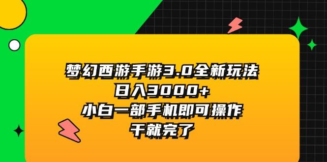 梦幻西游手游3.0全新玩法，日入3000+，小白一部手机即可操作，干就完了-南友云赚