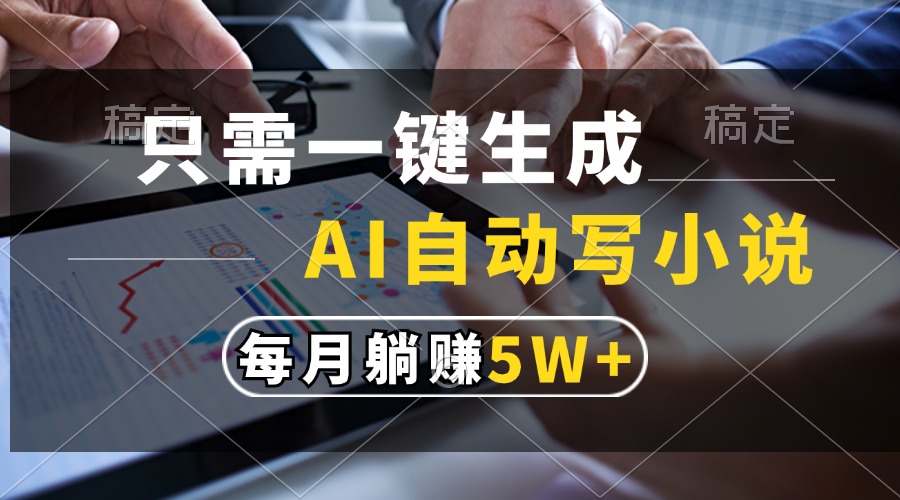 只需一键生成，AI自动写小说，每月躺赚5w+-南友云赚