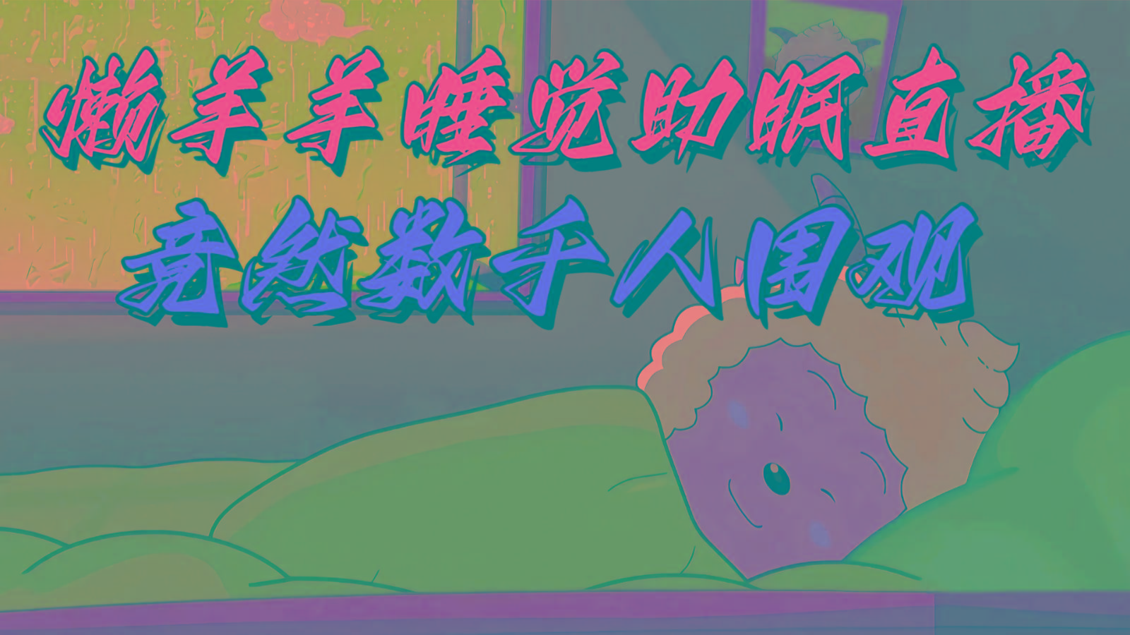 懒羊羊大王睡觉助眠无人直播，竟然有上千人围观，目前没人在卷-南友云赚