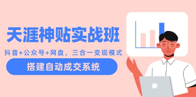 天涯神贴实战班：抖音+公众号+网盘，三合一变现模式，搭建自动成交系统-南友云赚