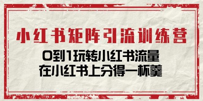 小红书矩阵引流训练营：0到1玩转小红书流量，在小红书上分得一杯羹-14节课-南友云赚