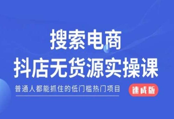 搜索电商抖店无货源必修课，普通人都能抓住的低门槛热门项目【速成版】-南友云赚