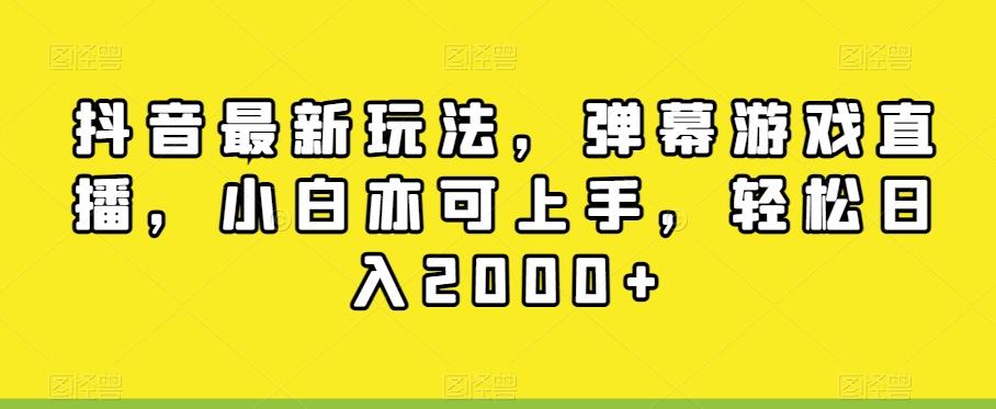 抖音最新玩法，弹幕游戏直播，小白亦可上手，轻松日入2000+-南友云赚