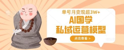 AI国学私域运营模型，单号月变现过W-南友云赚
