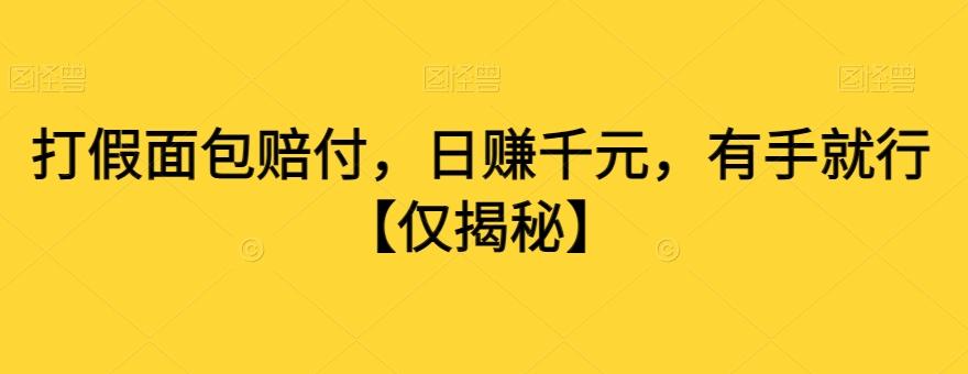 打假面包赔付，日赚千元，有手就行【仅揭秘】-南友云赚