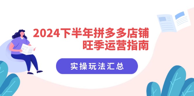 2024下半年拼多多店铺旺季运营指南：实操玩法汇总(8节课-南友云赚