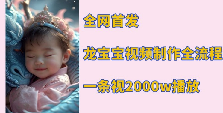全网首发，龙宝宝视频制作教程，一条视频2000w播放-南友云赚