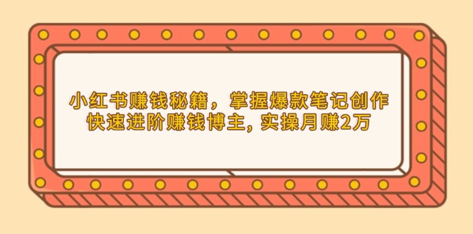 小红书赚钱秘籍，掌握爆款笔记创作，快速进阶赚钱博主, 实操月赚2万-南友云赚