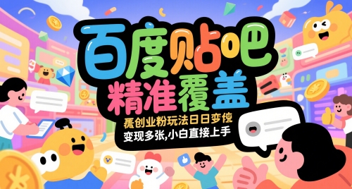 百度贴吧精准覆盖创业粉玩法日变现多张，小白直接上手【揭秘】-南友云赚