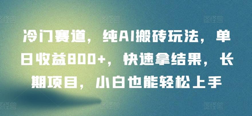 冷门赛道，纯AI搬砖玩法，单日收益800+，快速拿结果，长期项目，小白也能轻松上手【揭秘】-南友云赚