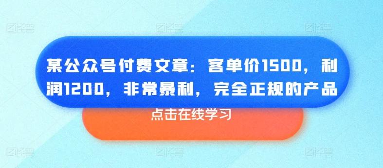 某公众号付费文章：客单价1500，利润1200，非常暴利，完全正规的产品-南友云赚