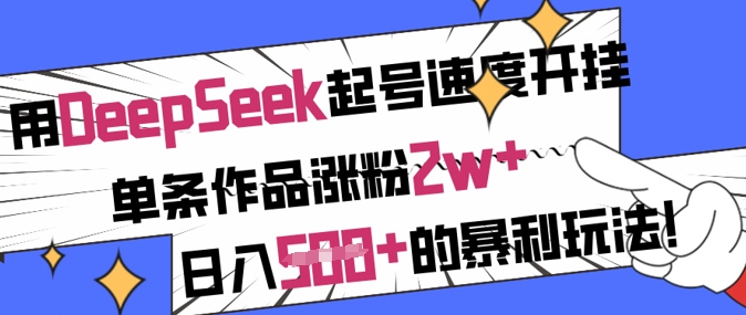 用DeepSeek起号速度开挂，单条作品涨粉2w+，日入5张+的暴利玩法-南友云赚