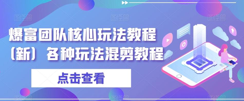 爆富团队核心玩法教程（新）各种玩法混剪教程-南友云赚