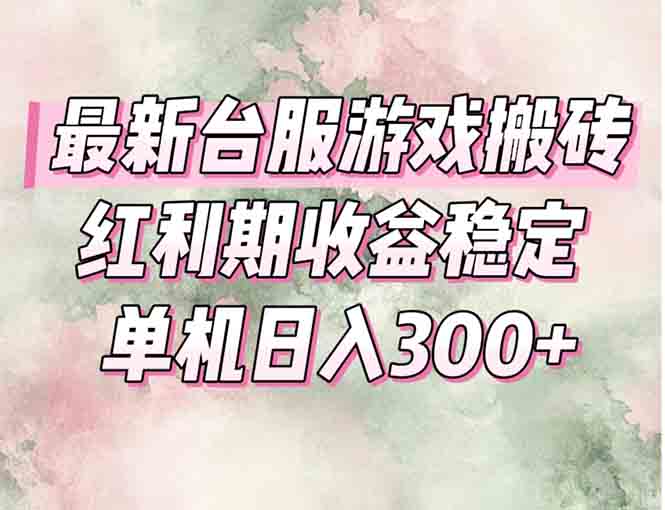 最新台服游戏搬砖，红利期收益高稳定，操作简单，小白闭眼入。-南友云赚