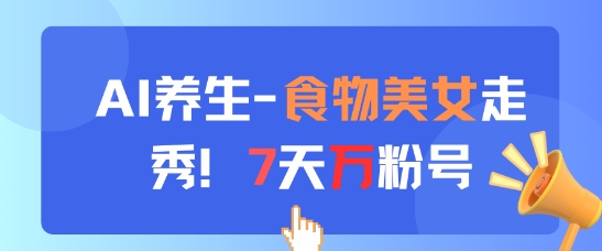 AI养生新玩法，食物美女走秀，7天万粉号-南友云赚