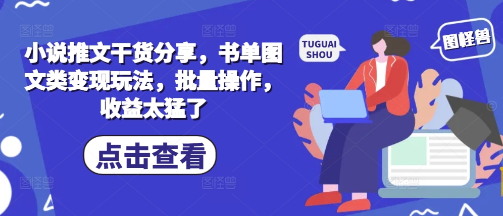 小说推文干货分享，书单图文类变现玩法，批量操作，收益太猛了-南友云赚