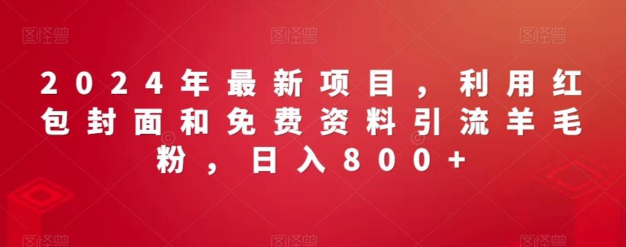 2024年最新项目，利用红包封面和免费资料引流羊毛粉，日入800+-南友云赚