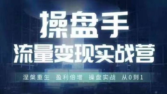 操盘手流量实战变现营6月28-30号线下课，涅槃重生 盈利倍增 操盘实战 从0到1-南友云赚