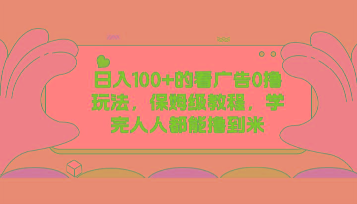 日入100+的看广告0撸玩法，保姆级教程，学完人人都能撸到米-南友云赚