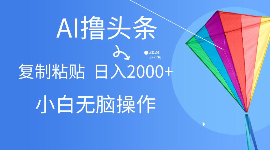 AI一键生成爆款文章撸头条,无脑操作，复制粘贴轻松,日入2000+-南友云赚