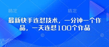 最新快手连怼技术，一分钟一个作品，一天连怼100个作品-南友云赚