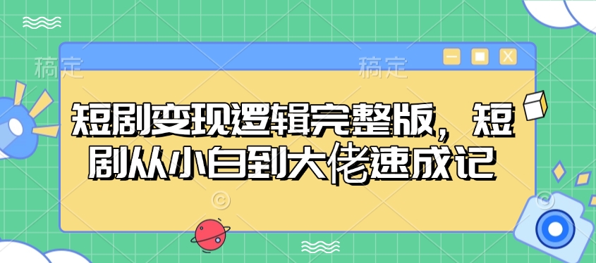 短剧变现逻辑完整版，短剧从小白到大佬速成记-南友云赚