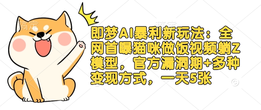 即梦AI暴利新玩法：全网首曝猫咪做饭视频躺Z模型，官方漏洞期+多种变现方式，一天5张-南友云赚
