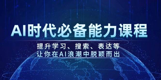 AI时代必备能力课程，提升学习、搜索、表达等，让你在AI浪潮中脱颖而出-南友云赚