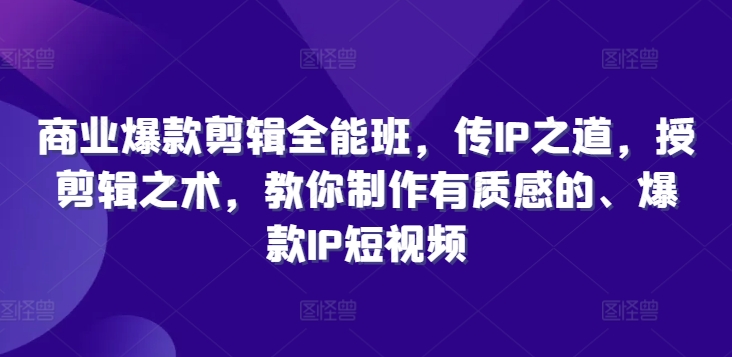 商业爆款剪辑全能班，传IP之道，授剪辑之术，教你制作有质感的、爆款IP短视频-南友云赚