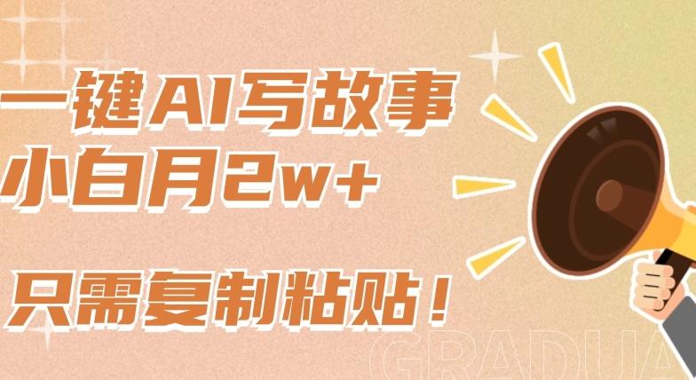 一键AI写故事，新赛道新玩法，只需复制粘贴，小白轻松月入2w+【揭秘】-南友云赚