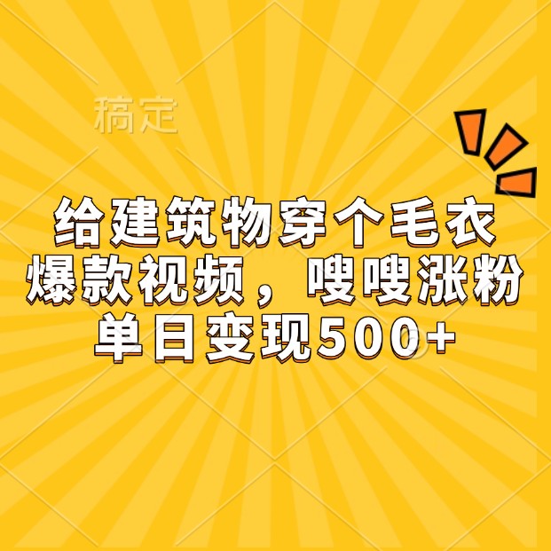 给建筑物穿个毛衣，爆款视频，嗖嗖涨粉，单日变现500+-南友云赚