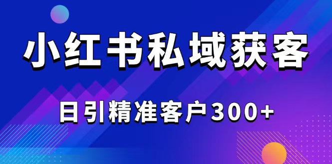 2025最新小红书平台引流获客截流自热玩法讲解，日引精准客户300+-南友云赚