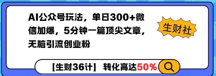 AI公众号玩法，单日300+微信加爆，5分钟一篇顶尖文章无脑引流创业粉-南友云赚