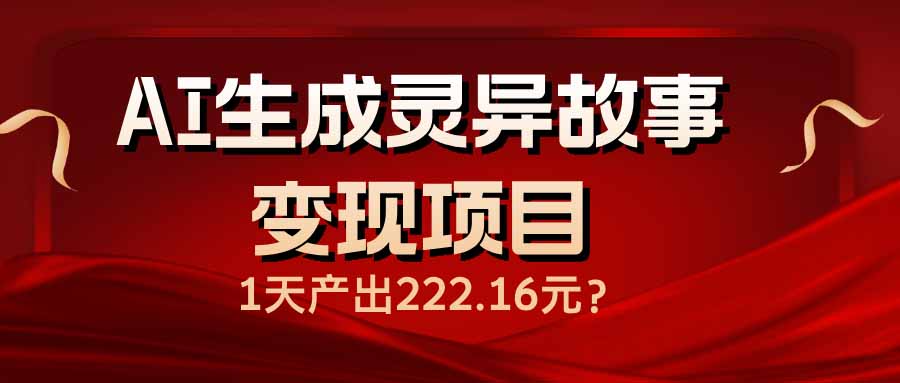AI生成灵异故事变现项目，1天产出222.16元-南友云赚