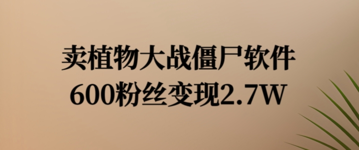 卖植物大战僵尸软件，600粉丝变现2.7W【揭秘】-南友云赚