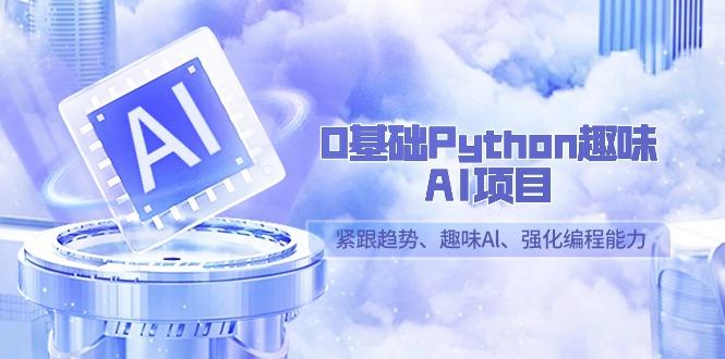 0基础Python趣味AI项目，紧跟趋势、趣味Al、强化编程能力(13节课)-南友云赚