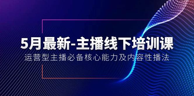 5月最新-主播线下培训课【40期】：运营型主播必备核心能力及内容性播法-南友云赚