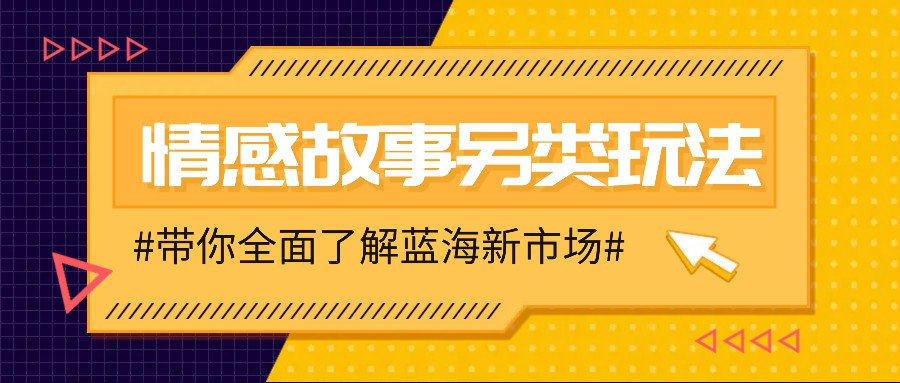 情感故事图文另类玩法，新手也能轻松学会，简单搬运月入万元-南友云赚